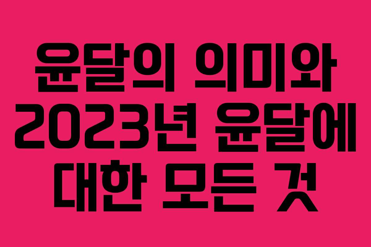 윤달의 의미와 2023년 윤달에 대한 모든 것