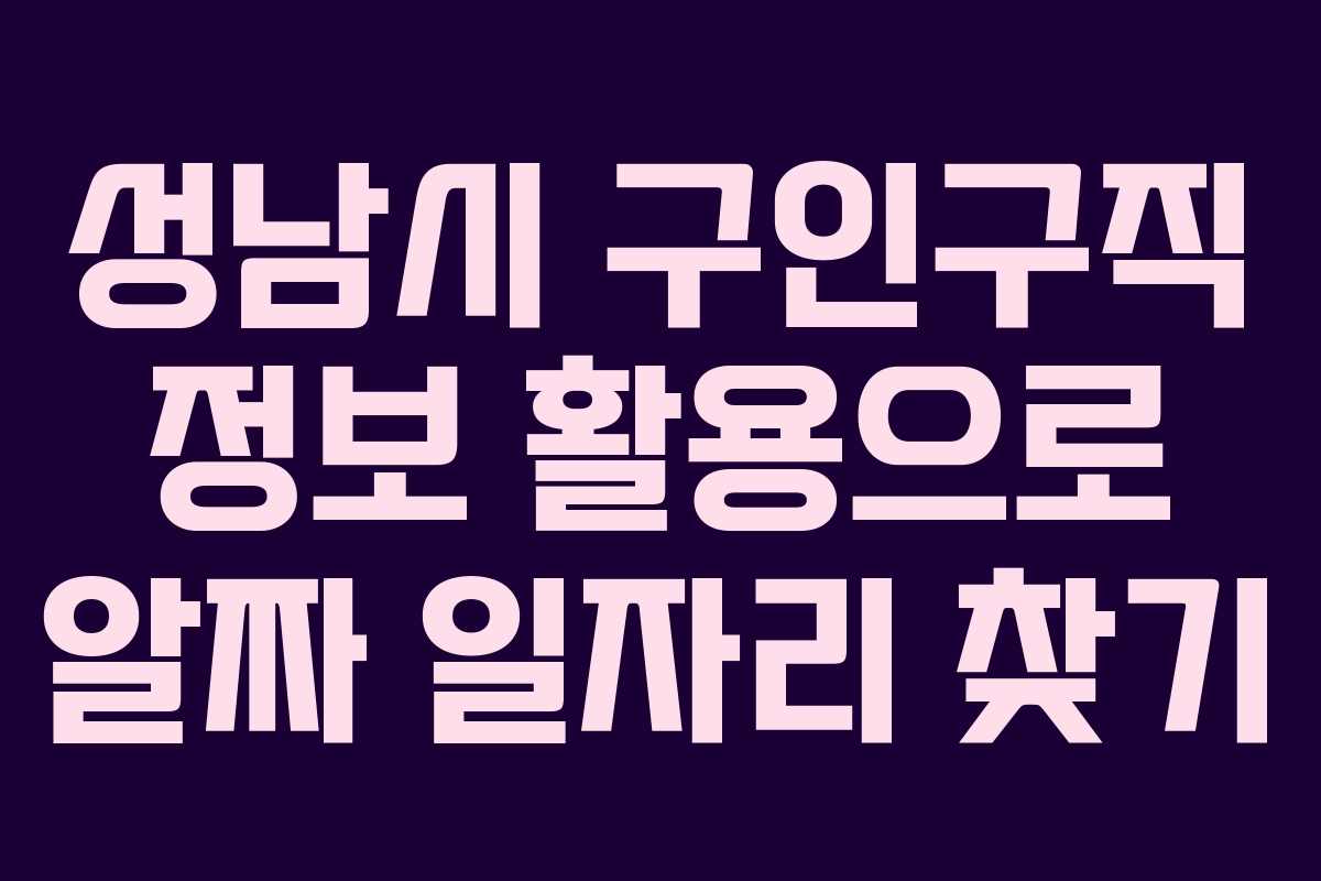 성남시 구인구직 정보 활용으로 알짜 일자리 찾기