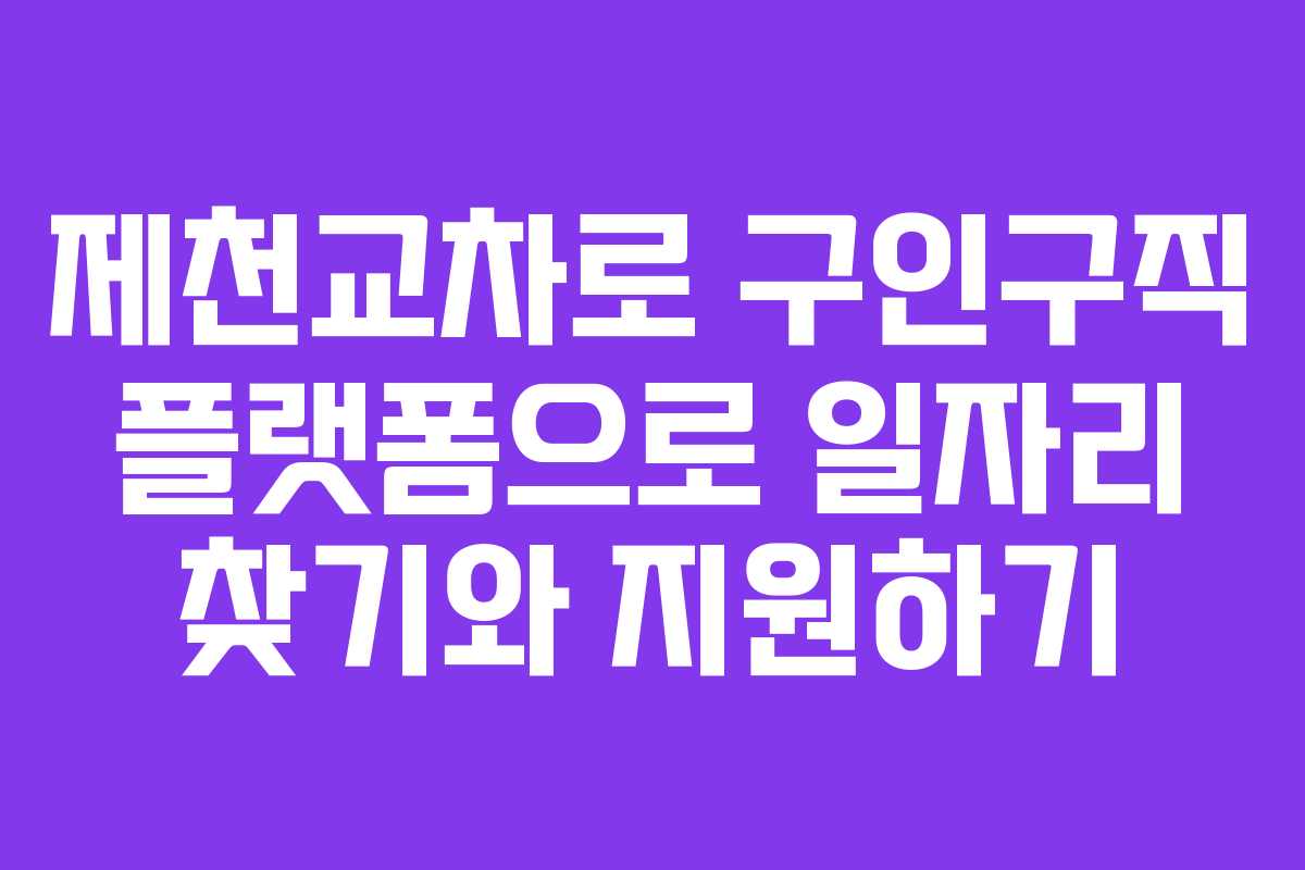 제천교차로 구인구직 플랫폼으로 일자리 찾기와 지원하기