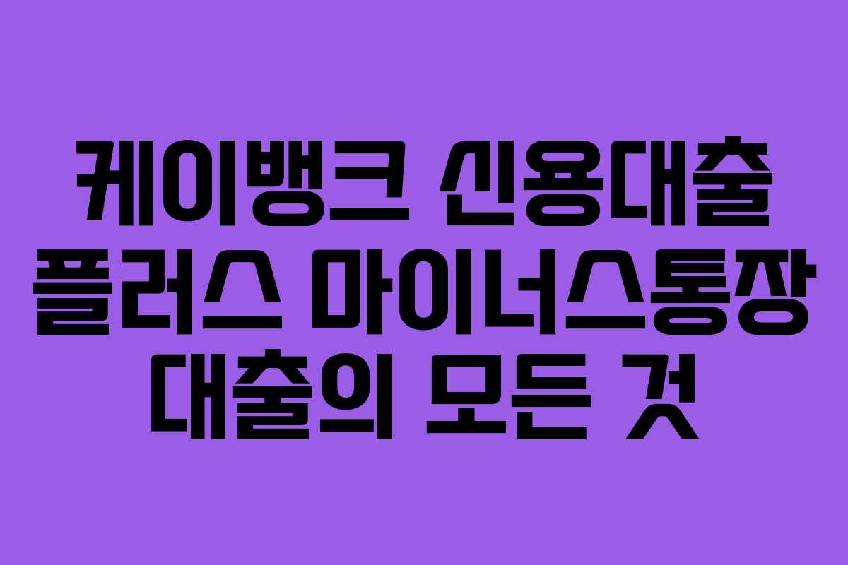 케이뱅크 신용대출 플러스 마이너스통장 대출의 모든 것