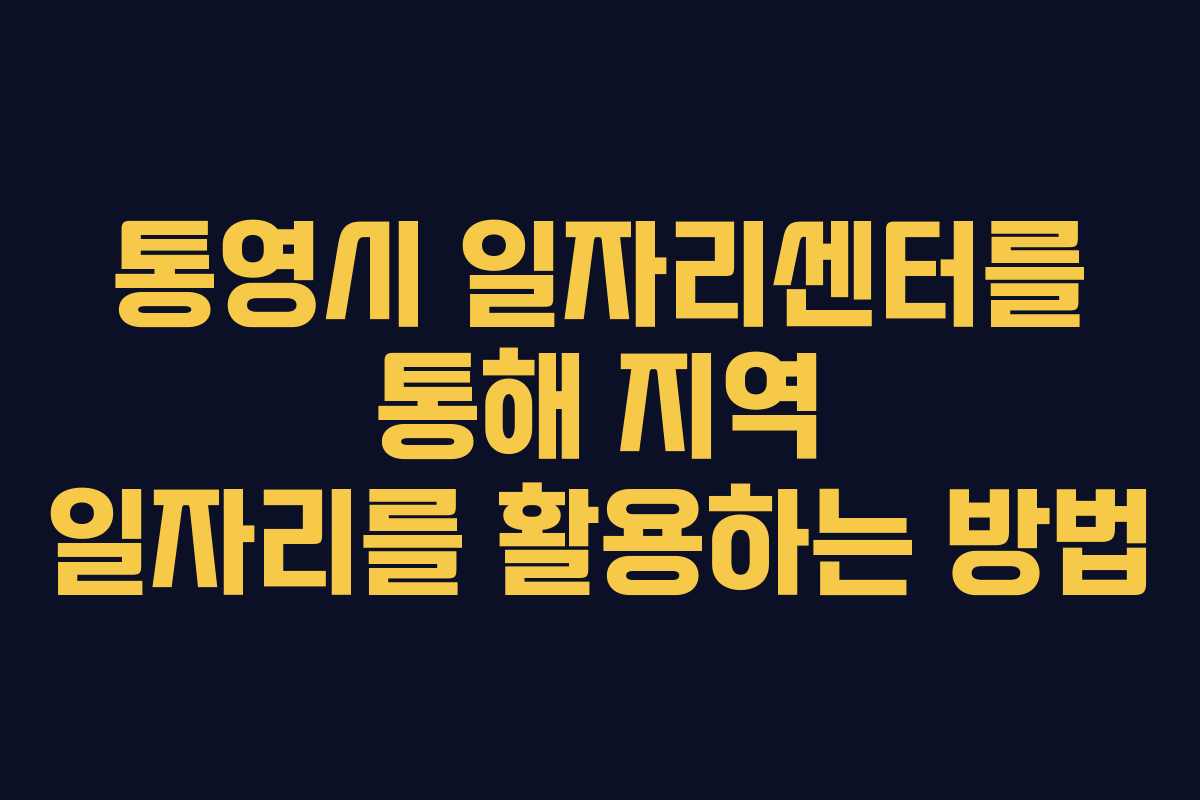 통영시 일자리센터를 통해 지역 일자리를 활용하는 방법