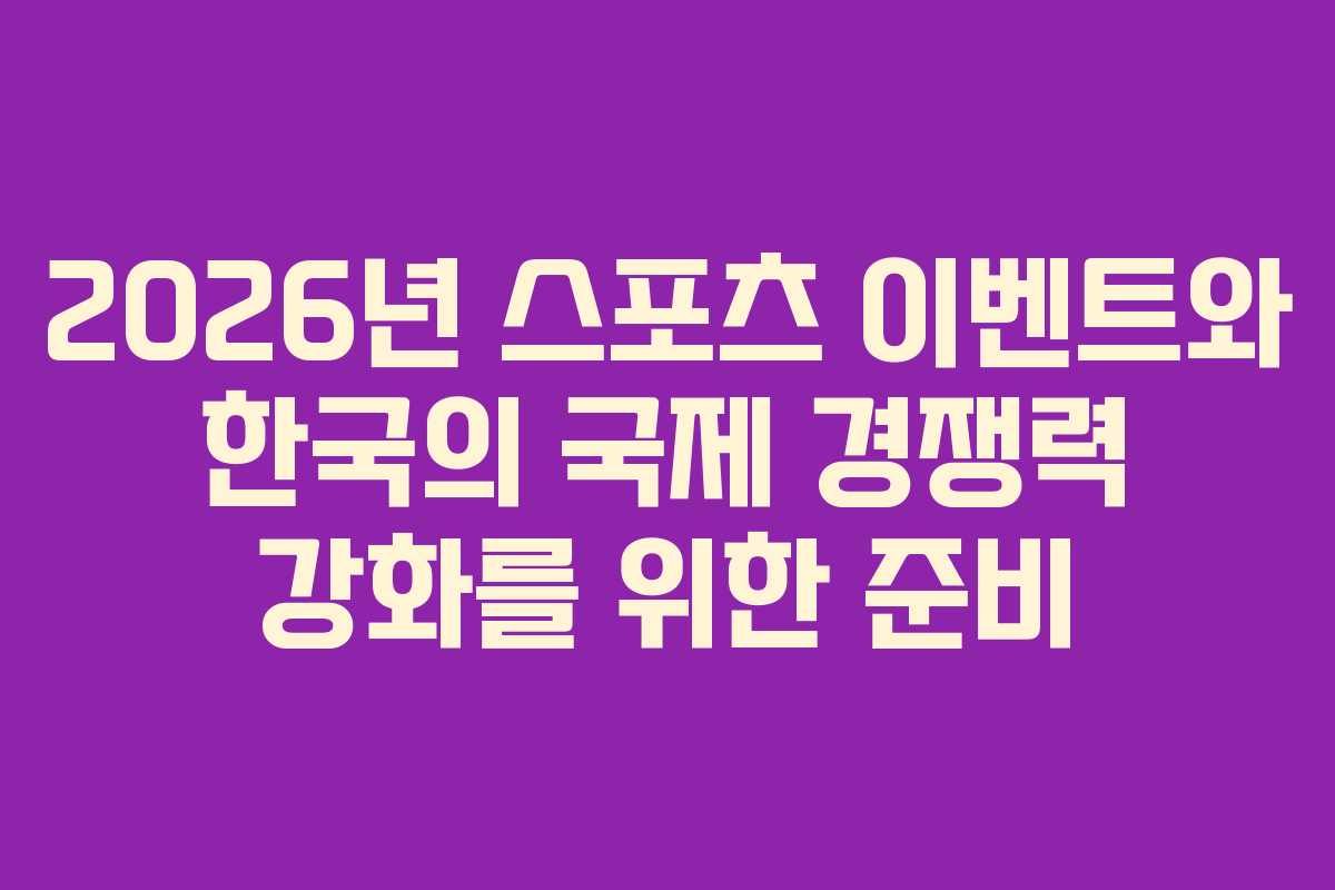 2026년 스포츠 이벤트와 한국의 국제 경쟁력 강화를 위한 준비