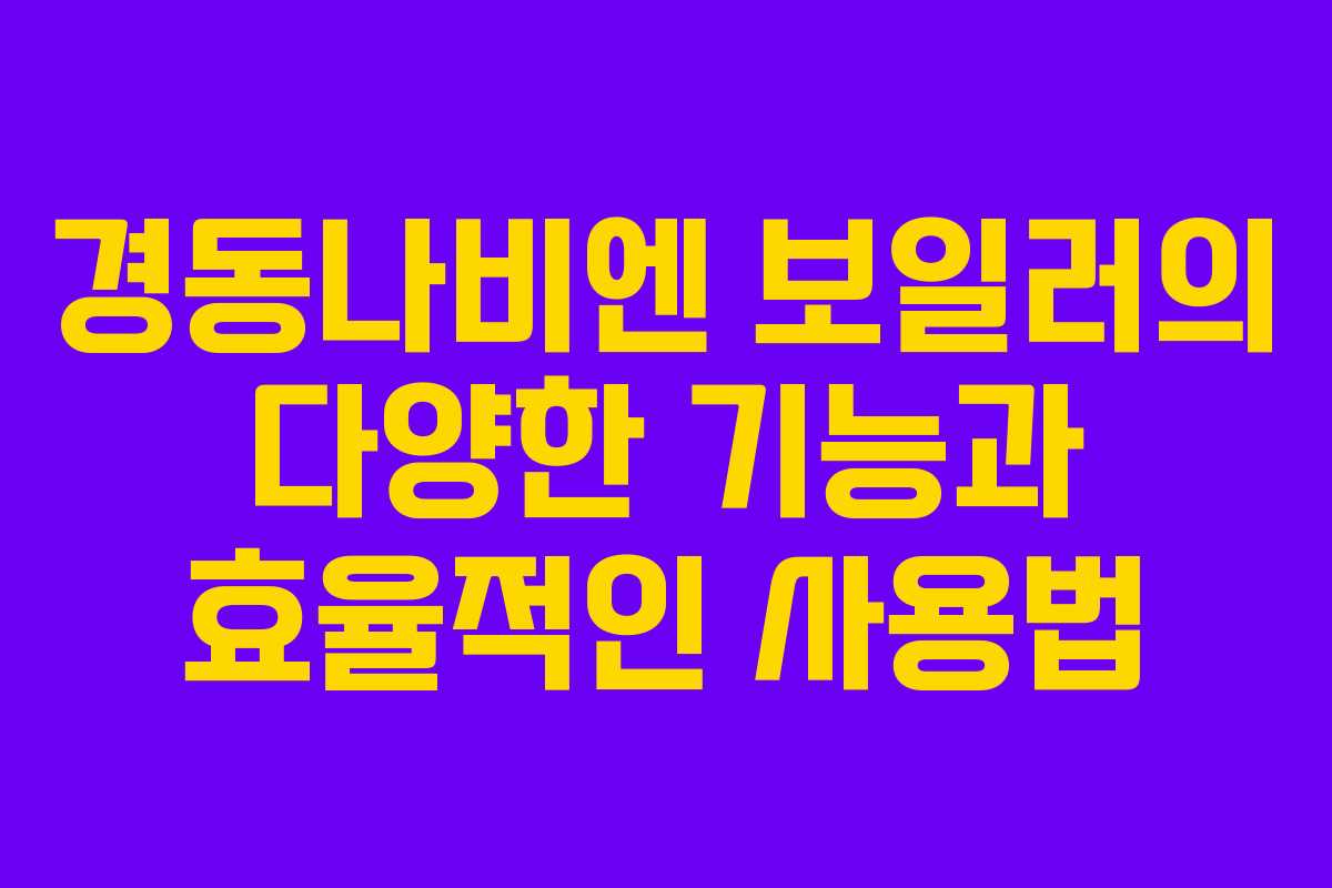 경동나비엔 보일러의 다양한 기능과 효율적인 사용법