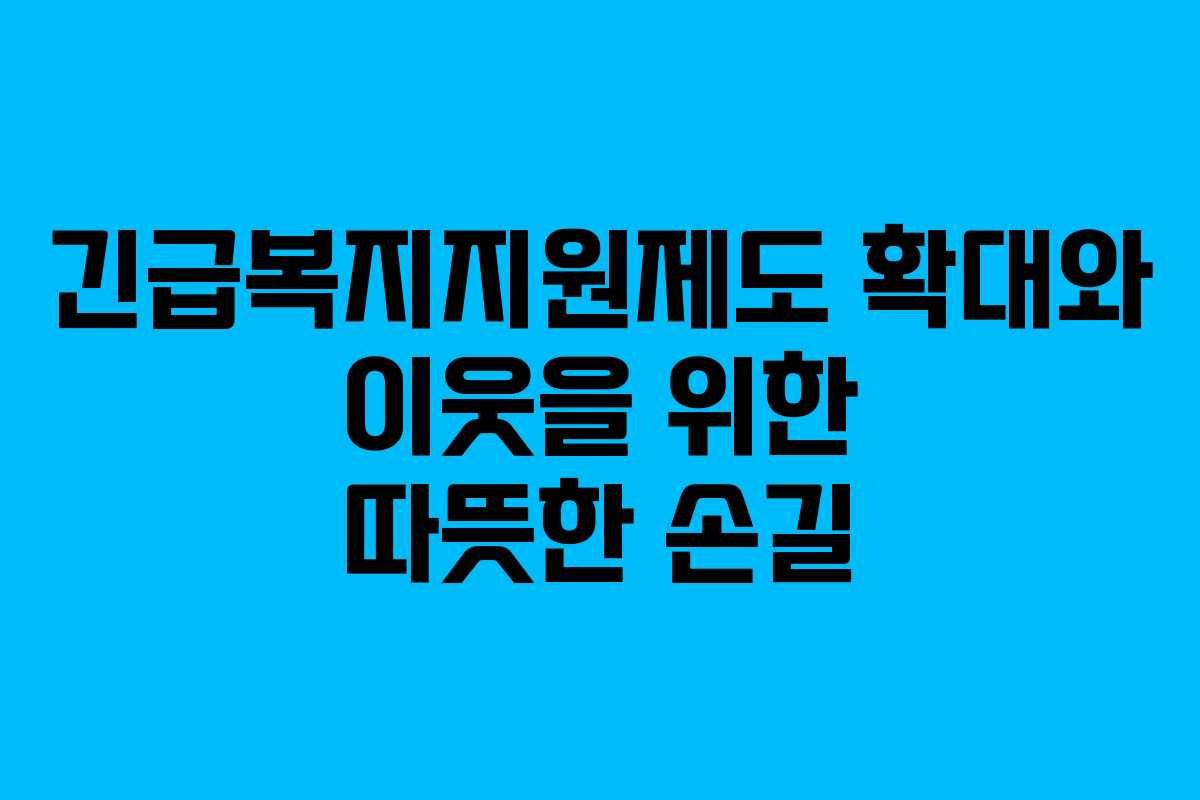 긴급복지지원제도 확대와 이웃을 위한 따뜻한 손길
