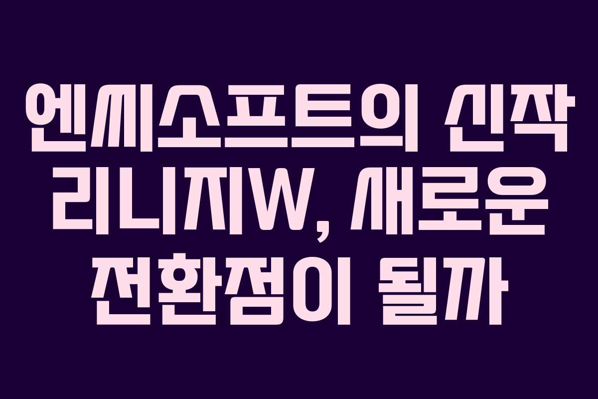 엔씨소프트의 신작 리니지W, 새로운 전환점이 될까