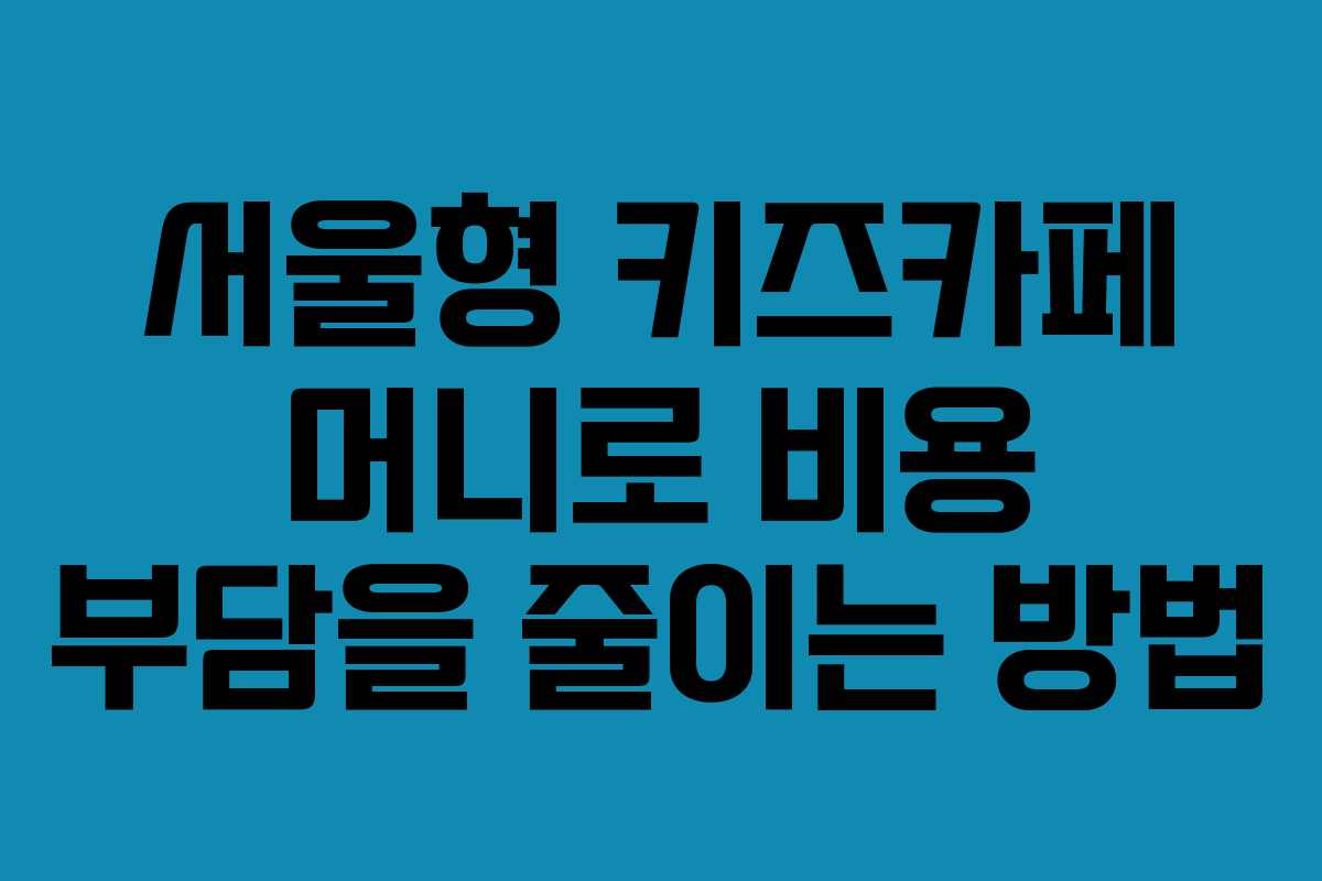 서울형 키즈카페 머니로 비용 부담을 줄이는 방법