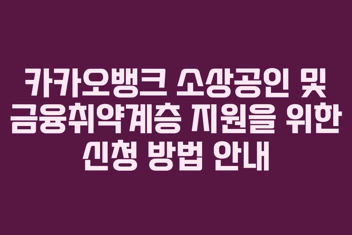 카카오뱅크 소상공인 및 금융취약계층 지원을 위한 신청 방법 안내