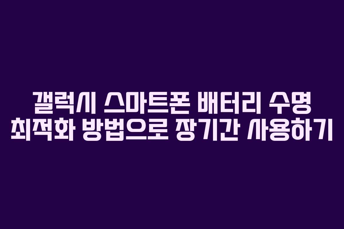 갤럭시 스마트폰 배터리 수명 최적화 방법으로 장기간 사용하기