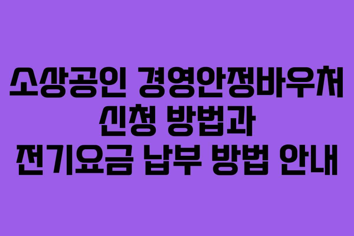 소상공인 경영안정바우처 신청 방법과 전기요금 납부 방법 안내