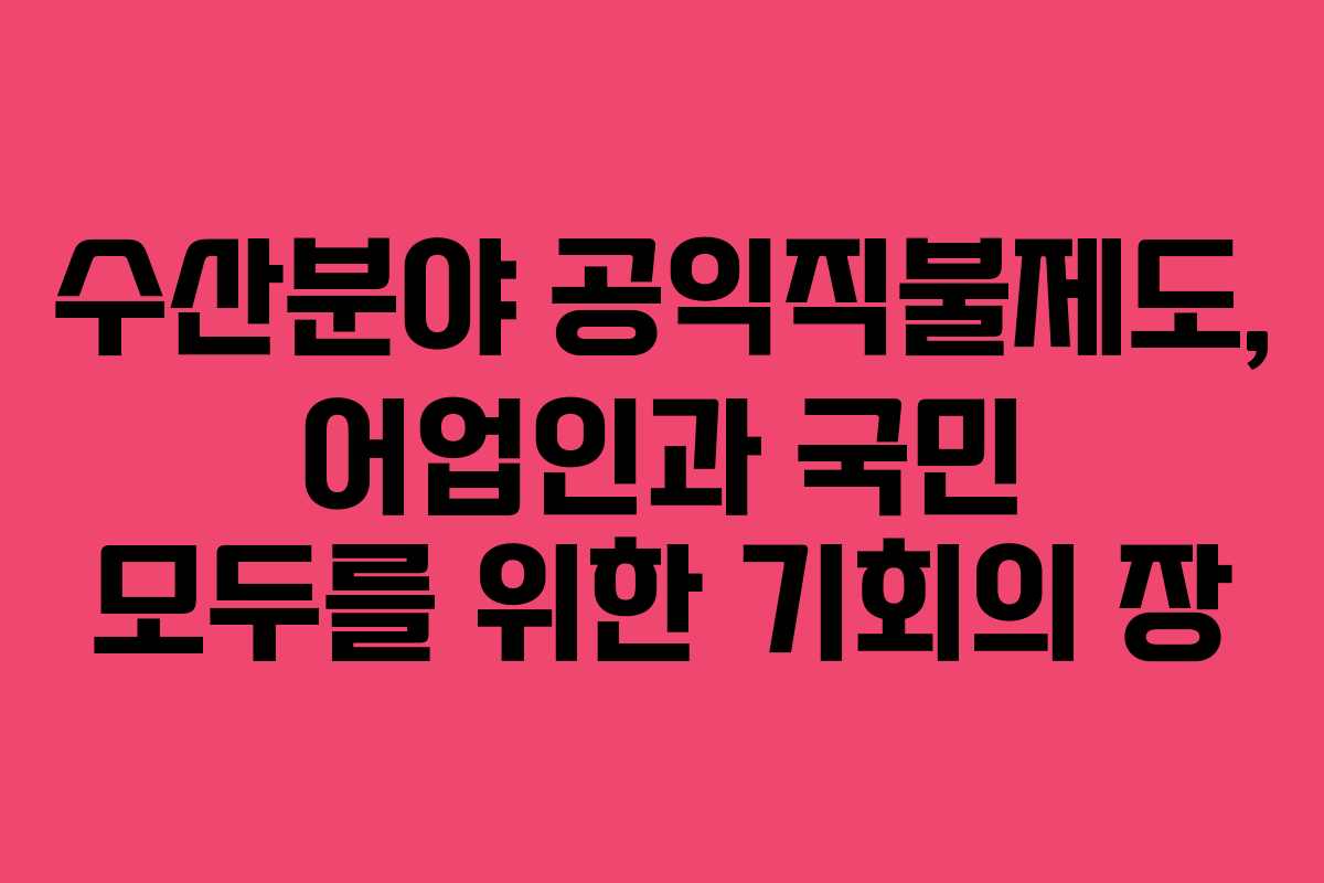 수산분야 공익직불제도, 어업인과 국민 모두를 위한 기회의 장