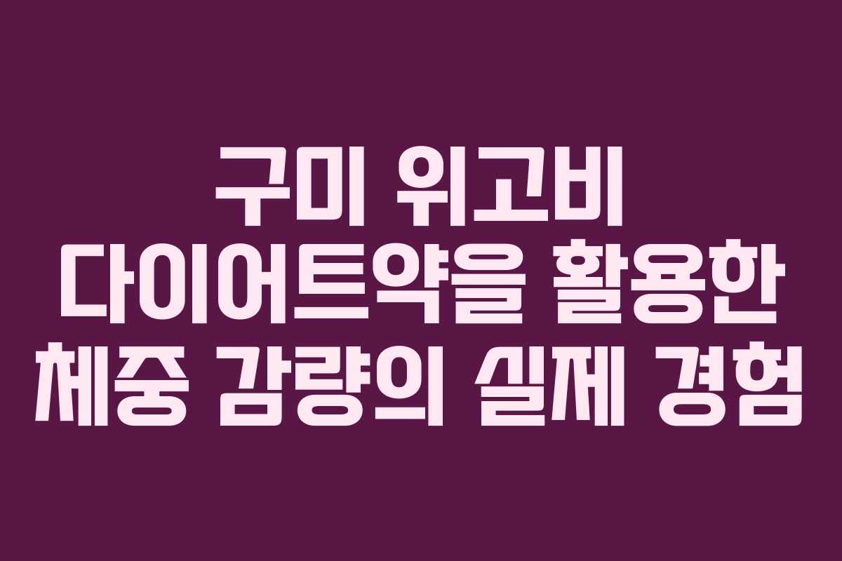 구미 위고비 다이어트약을 활용한 체중 감량의 실제 경험
