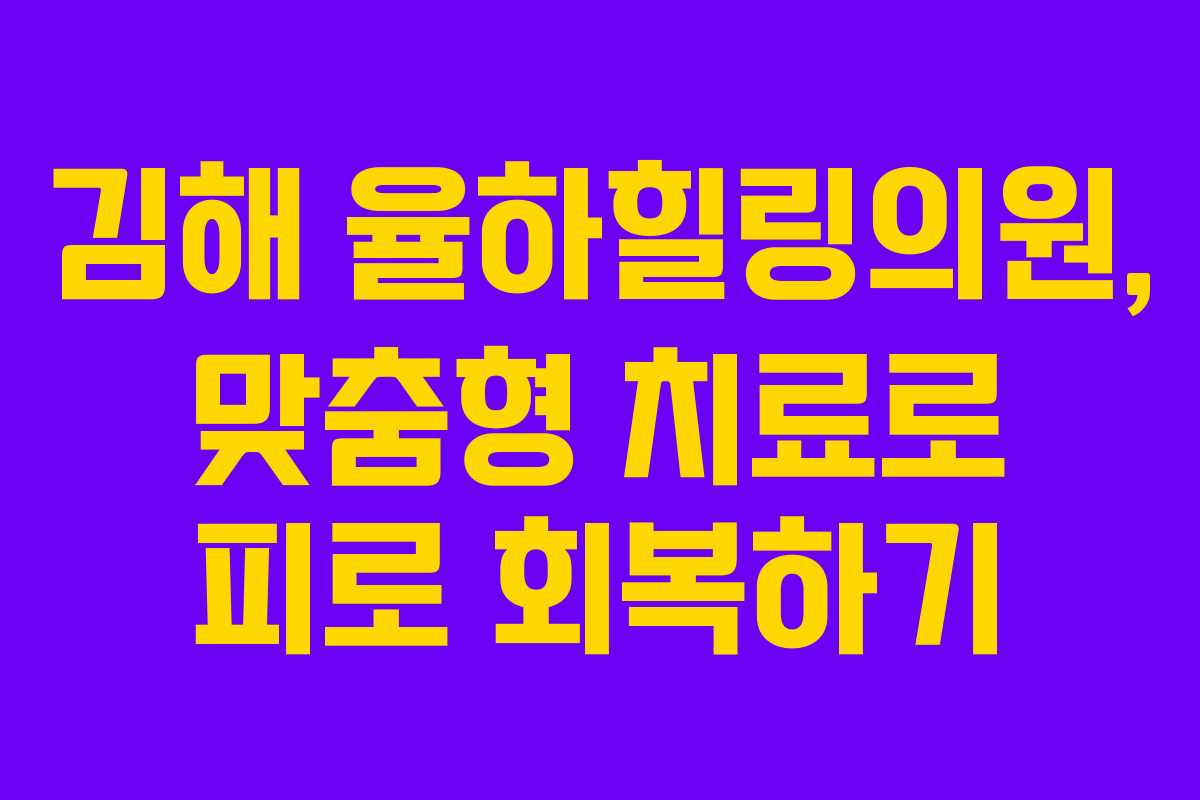 김해 율하힐링의원, 맞춤형 치료로 피로 회복하기
