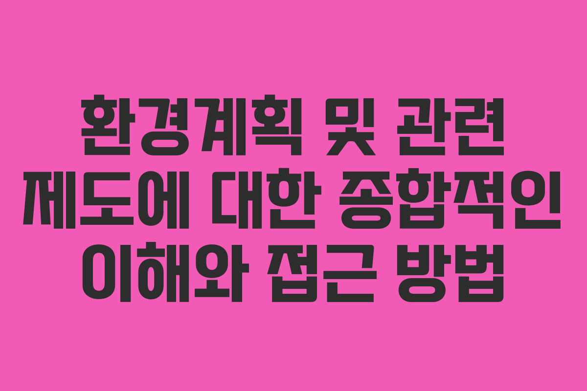 환경계획 및 관련 제도에 대한 종합적인 이해와 접근 방법