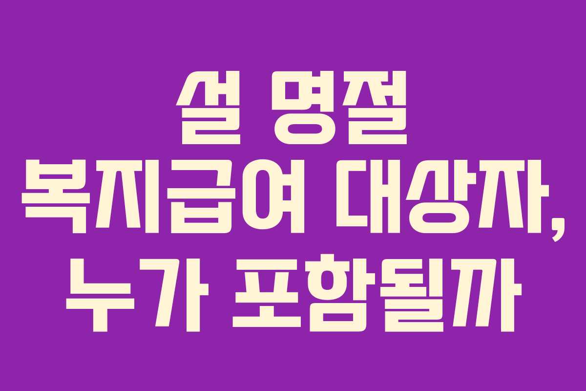 설 명절 복지급여 대상자, 누가 포함될까