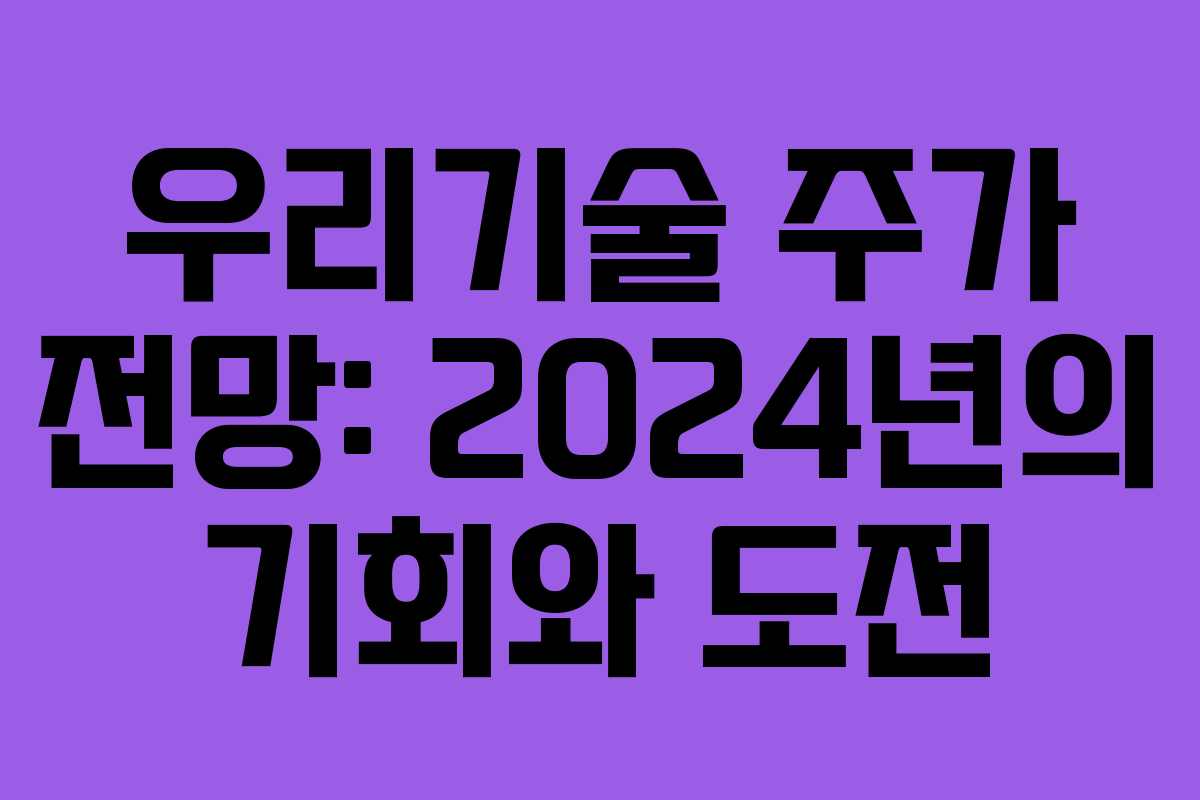 우리기술 주가 전망: 2024년의 기회와 도전
