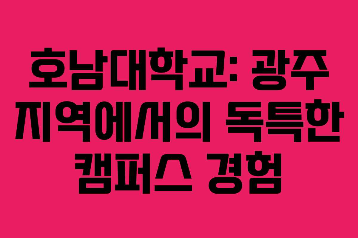 호남대학교: 광주 지역에서의 독특한 캠퍼스 경험