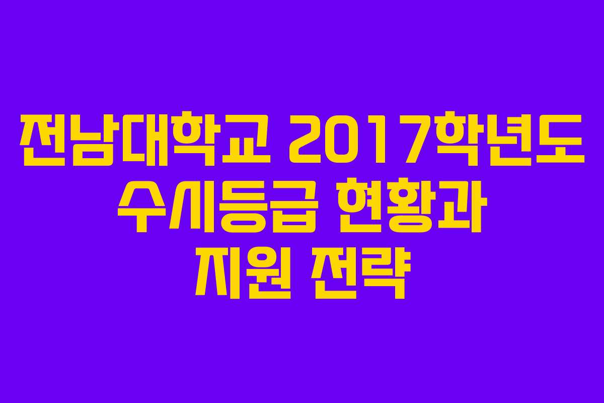 전남대학교 2017학년도 수시등급 현황과 지원 전략