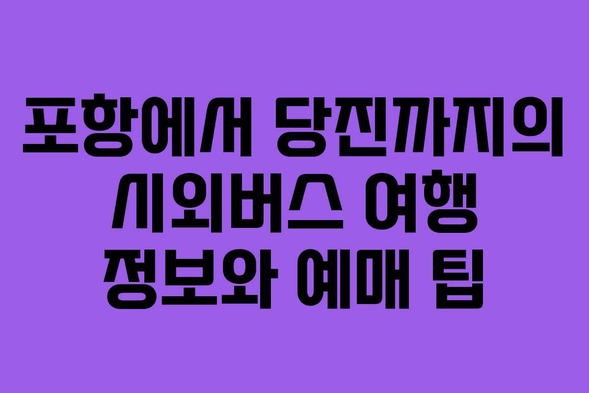 포항에서 당진까지의 시외버스 여행 정보와 예매 팁