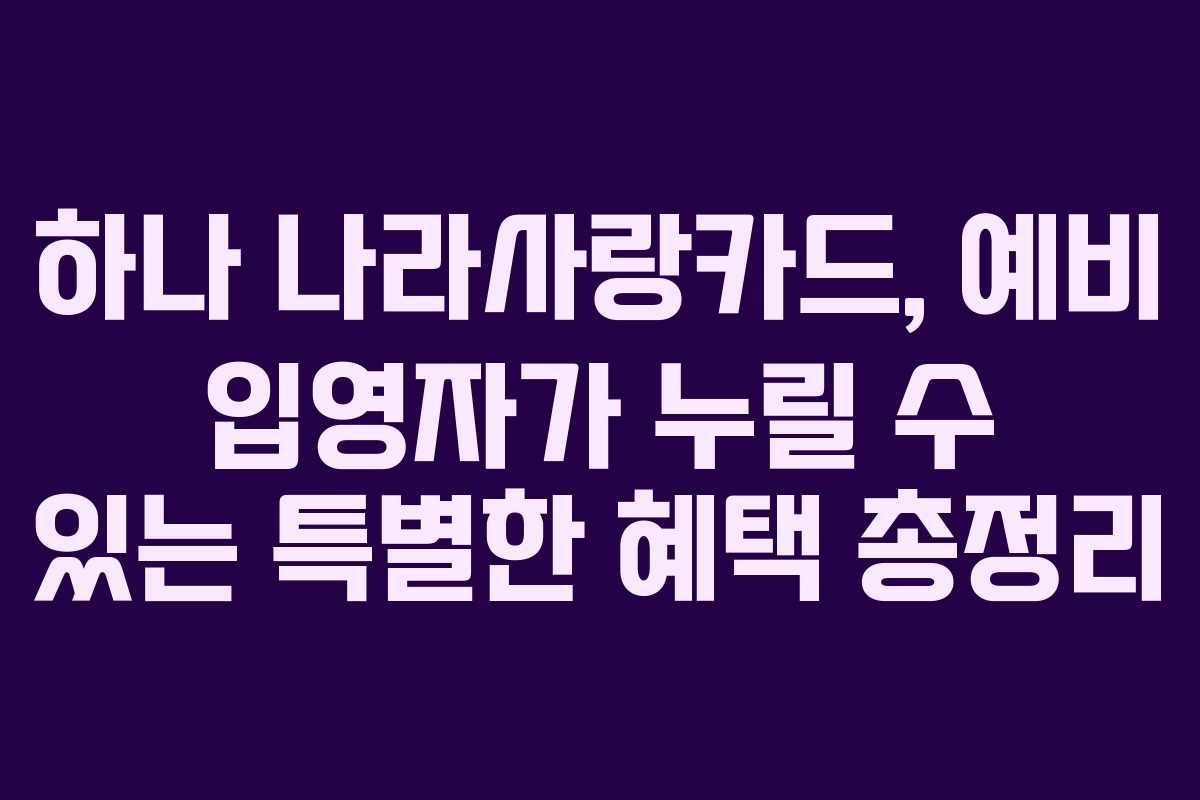 하나 나라사랑카드, 예비 입영자가 누릴 수 있는 특별한 혜택 총정리