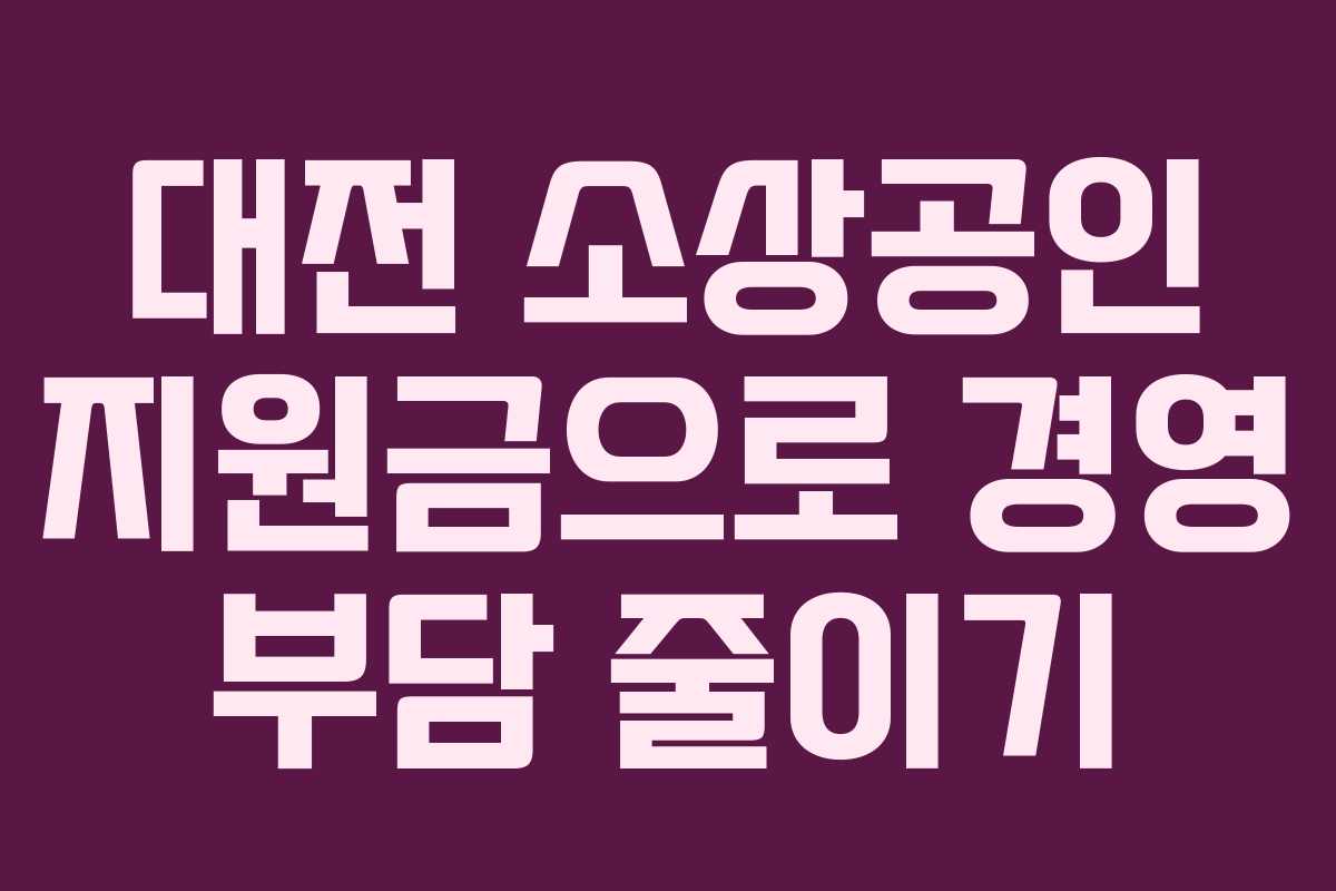 대전 소상공인 지원금으로 경영 부담 줄이기