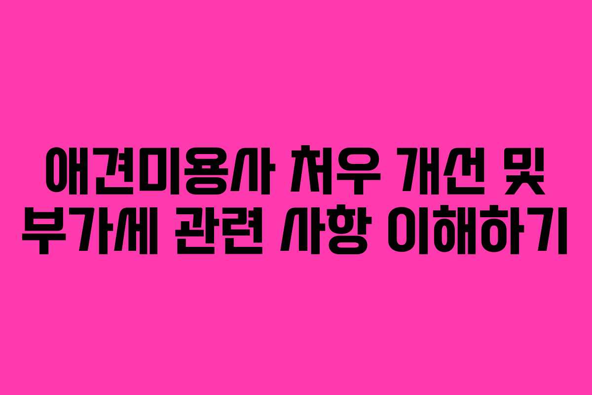 애견미용사 처우 개선 및 부가세 관련 사항 이해하기