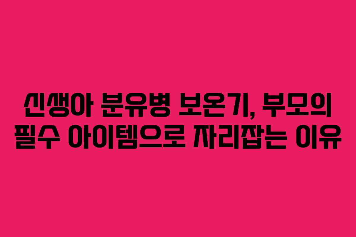 신생아 분유병 보온기, 부모의 필수 아이템으로 자리잡는 이유