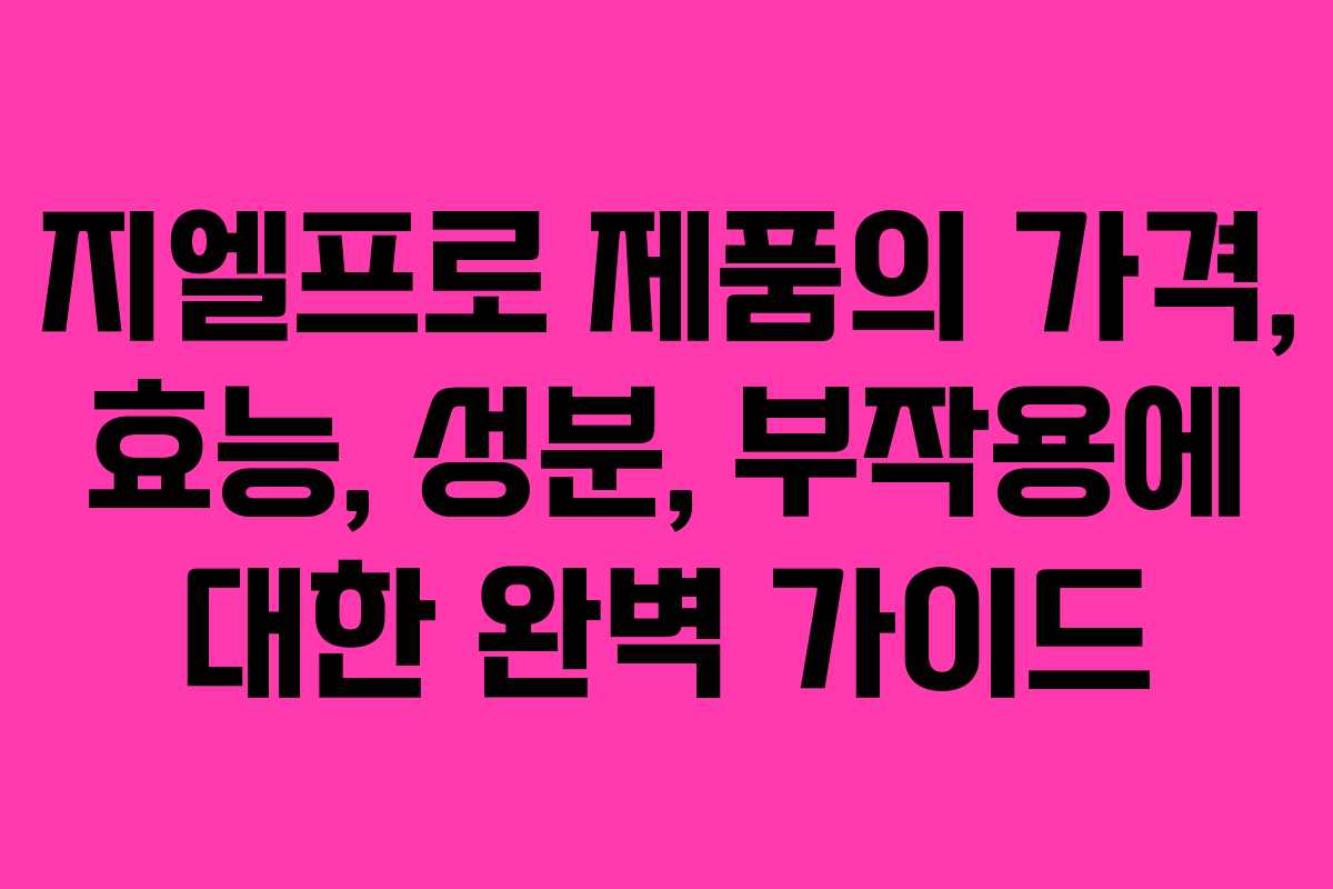 지엘프로 제품의 가격, 효능, 성분, 부작용에 대한 완벽 가이드
