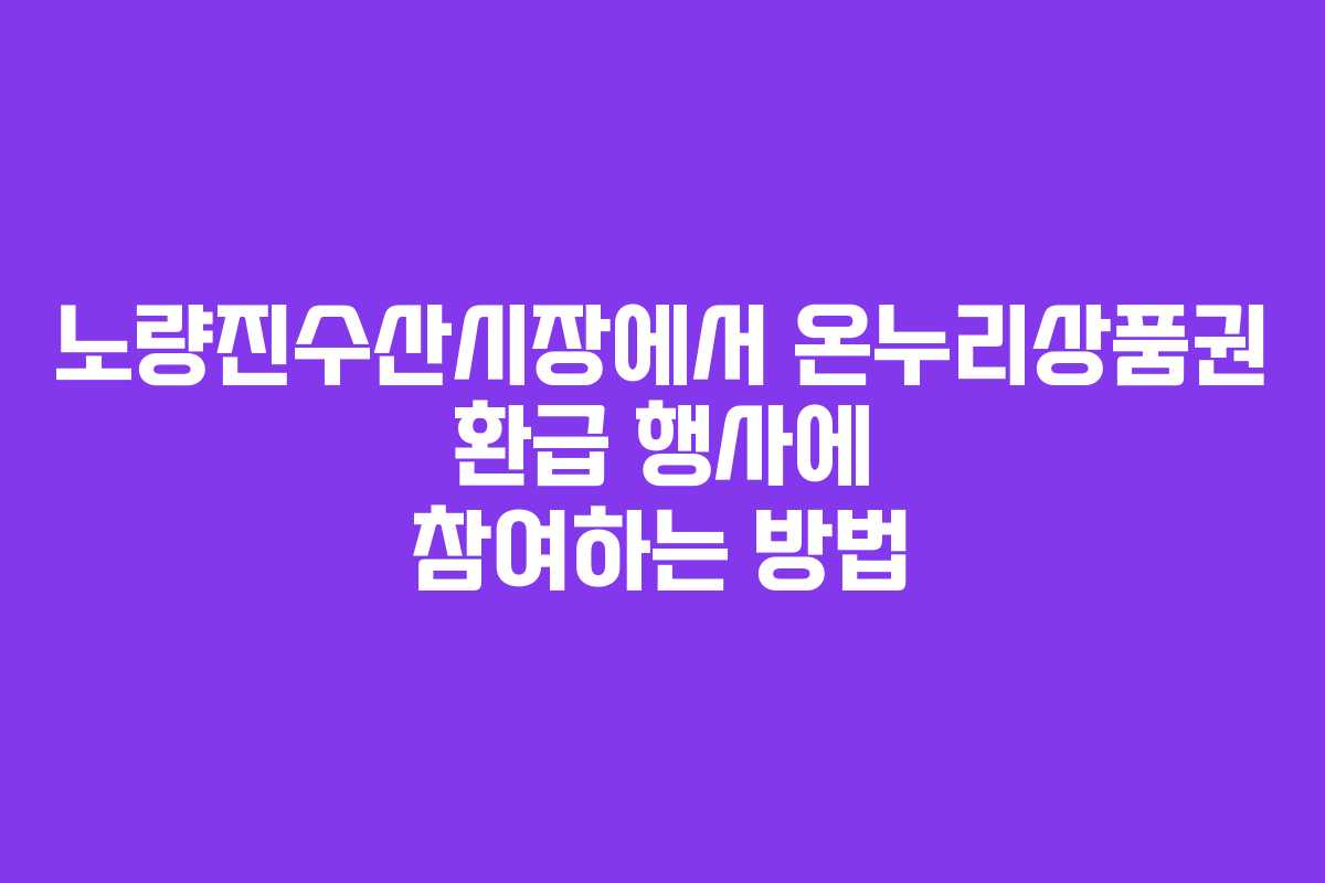 노량진수산시장에서 온누리상품권 환급 행사에 참여하는 방법