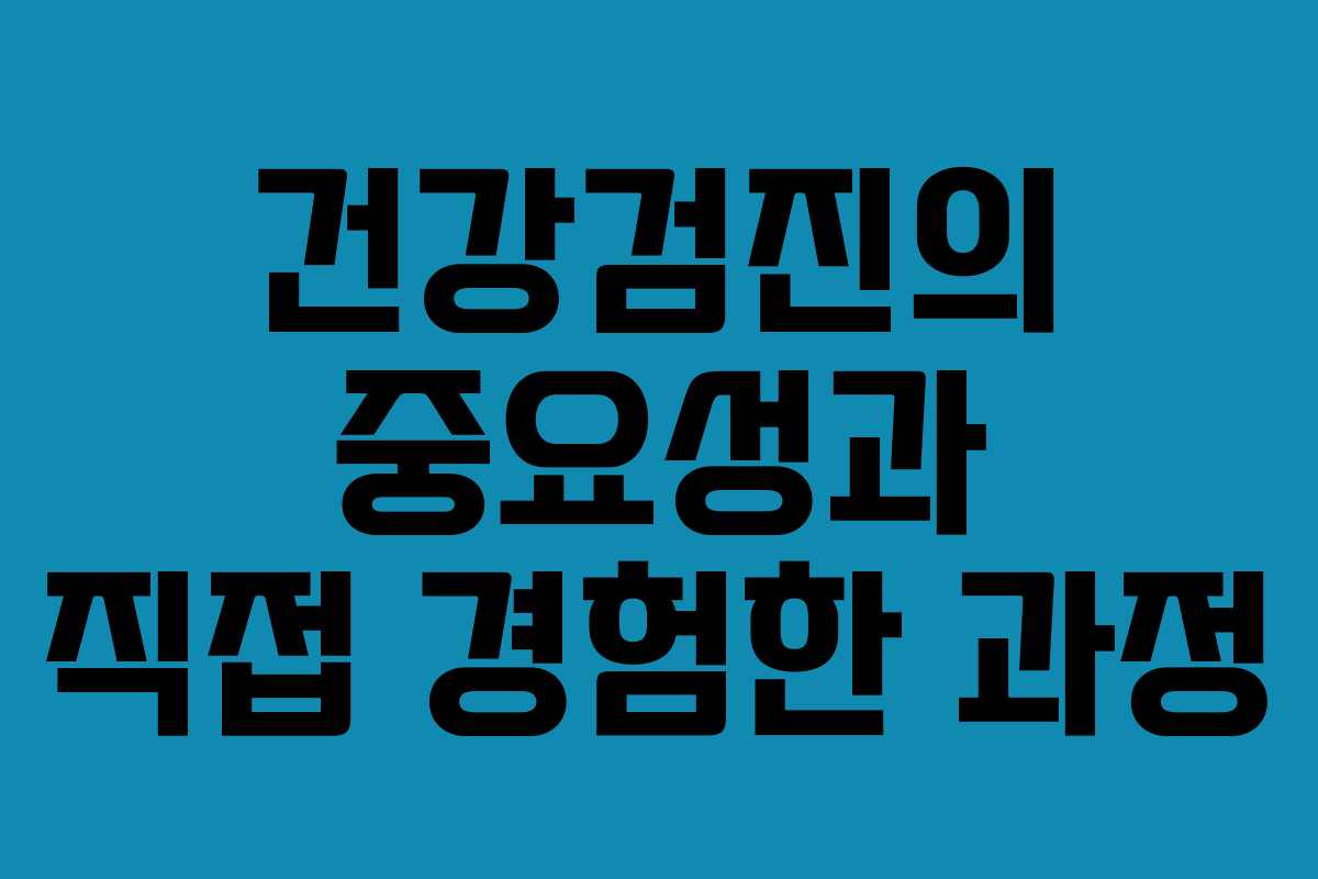 건강검진의 중요성과 직접 경험한 과정