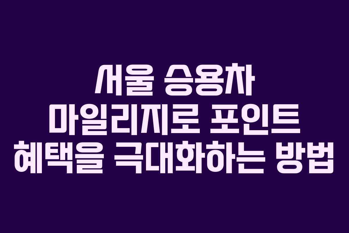 서울 승용차 마일리지로 포인트 혜택을 극대화하는 방법