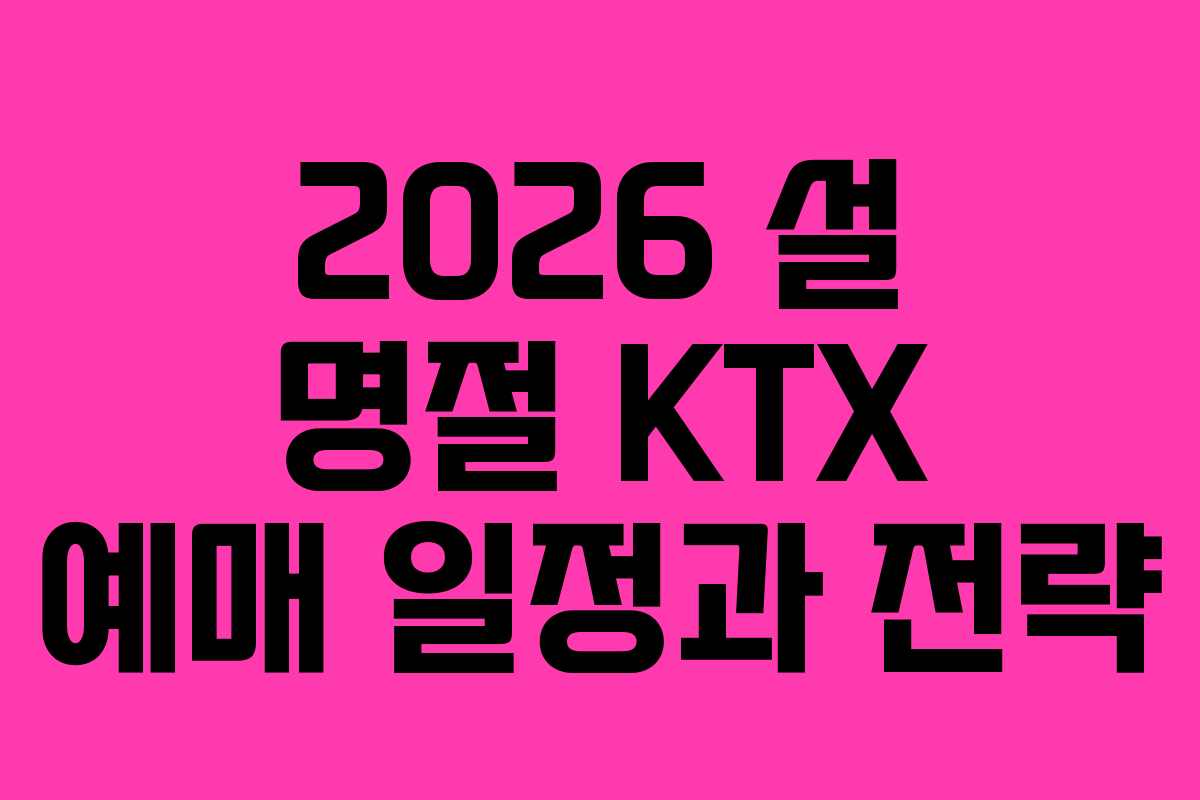 2026 설 명절 KTX 예매 일정과 전략