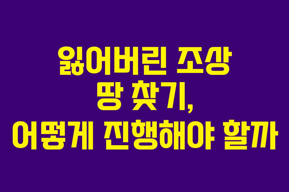 잃어버린 조상 땅 찾기, 어떻게 진행해야 할까