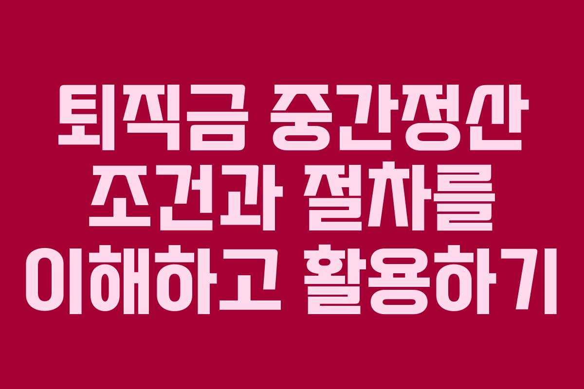 퇴직금 중간정산 조건과 절차를 이해하고 활용하기
