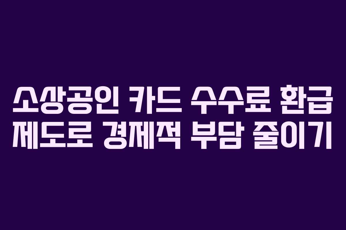 소상공인 카드 수수료 환급 제도로 경제적 부담 줄이기