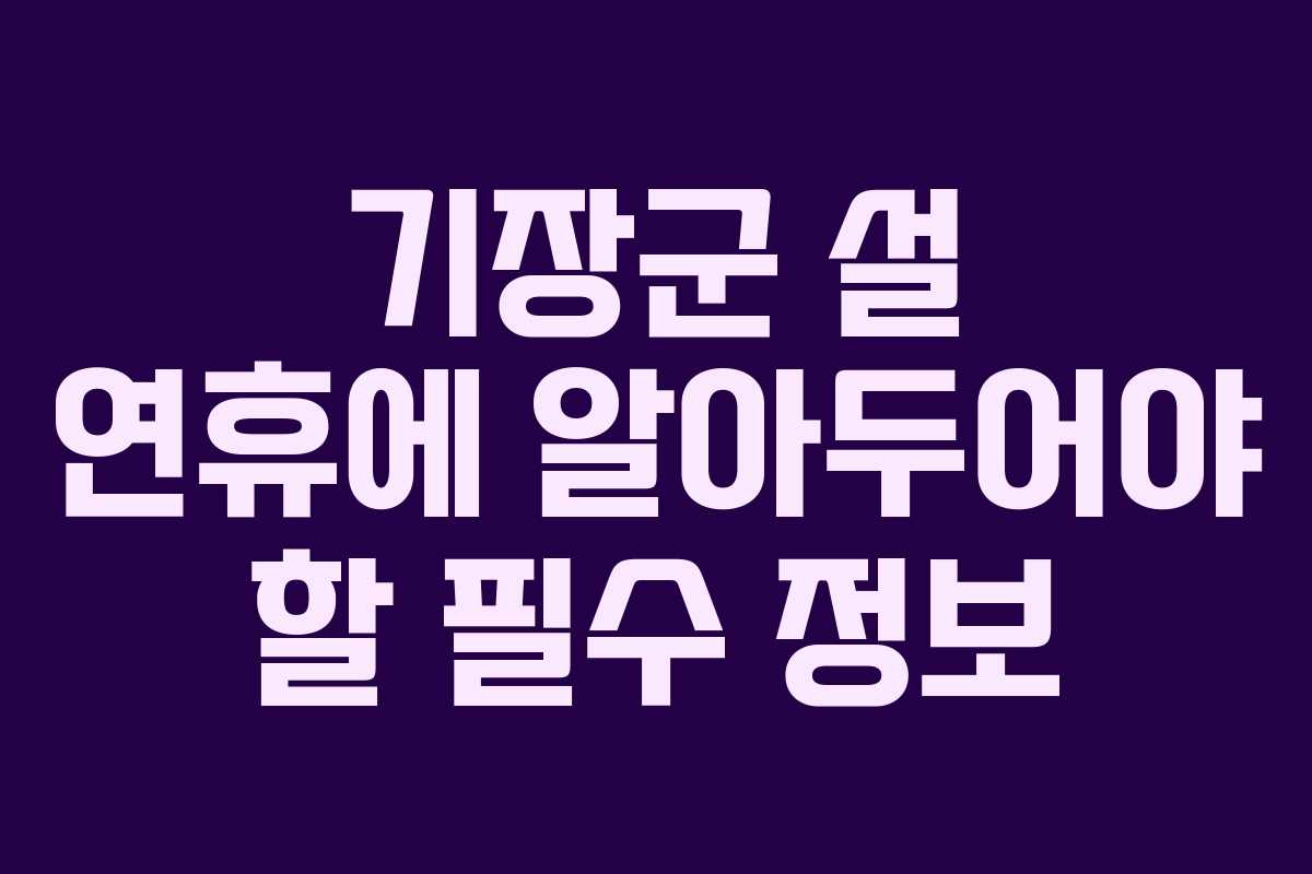기장군 설 연휴에 알아두어야 할 필수 정보