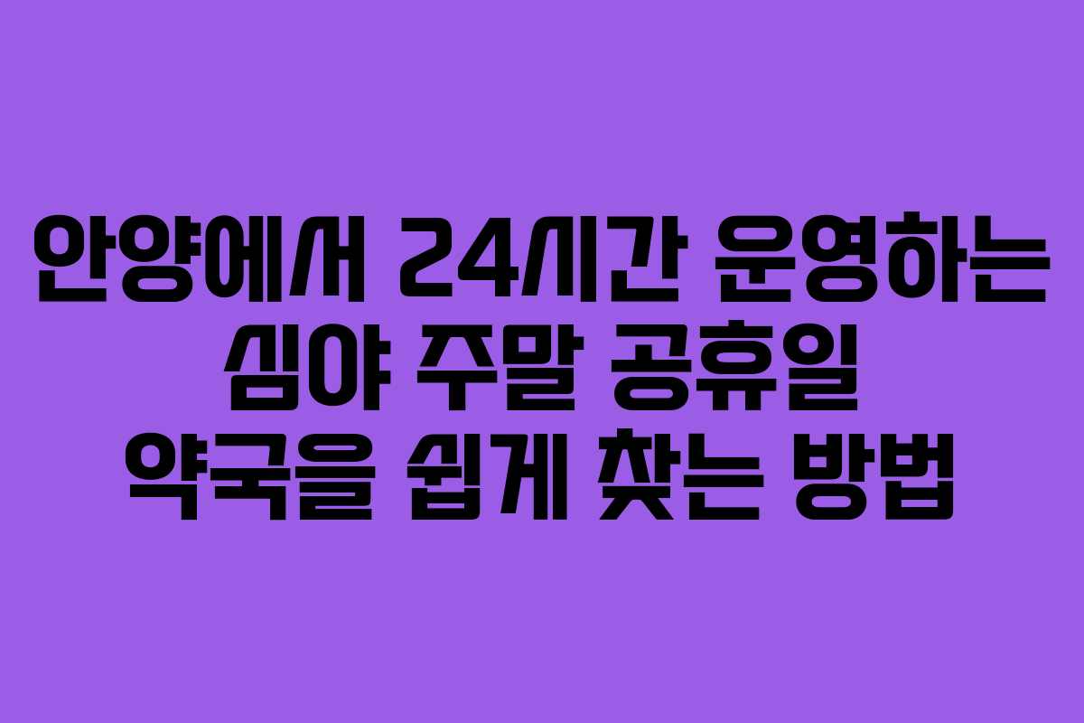 안양에서 24시간 운영하는 심야 주말 공휴일 약국을 쉽게 찾는 방법