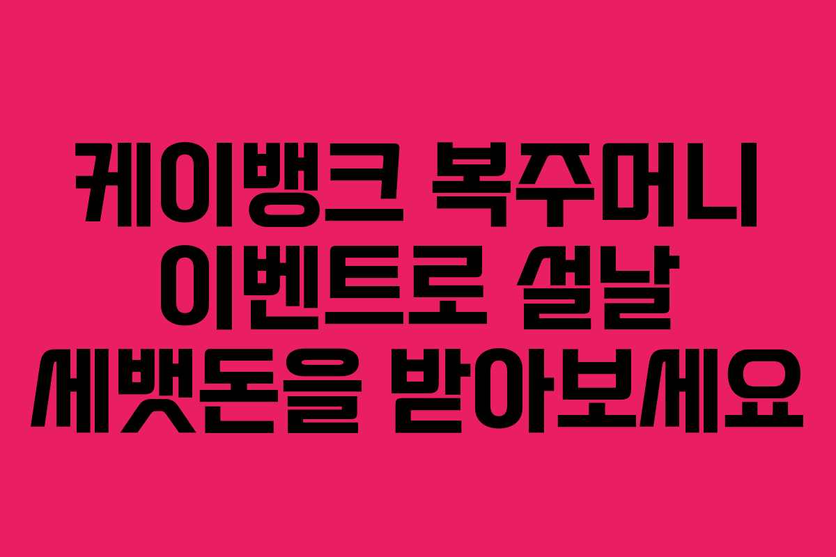 케이뱅크 복주머니 이벤트로 설날 세뱃돈을 받아보세요