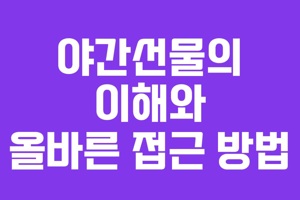 야간선물의 이해와 올바른 접근 방법