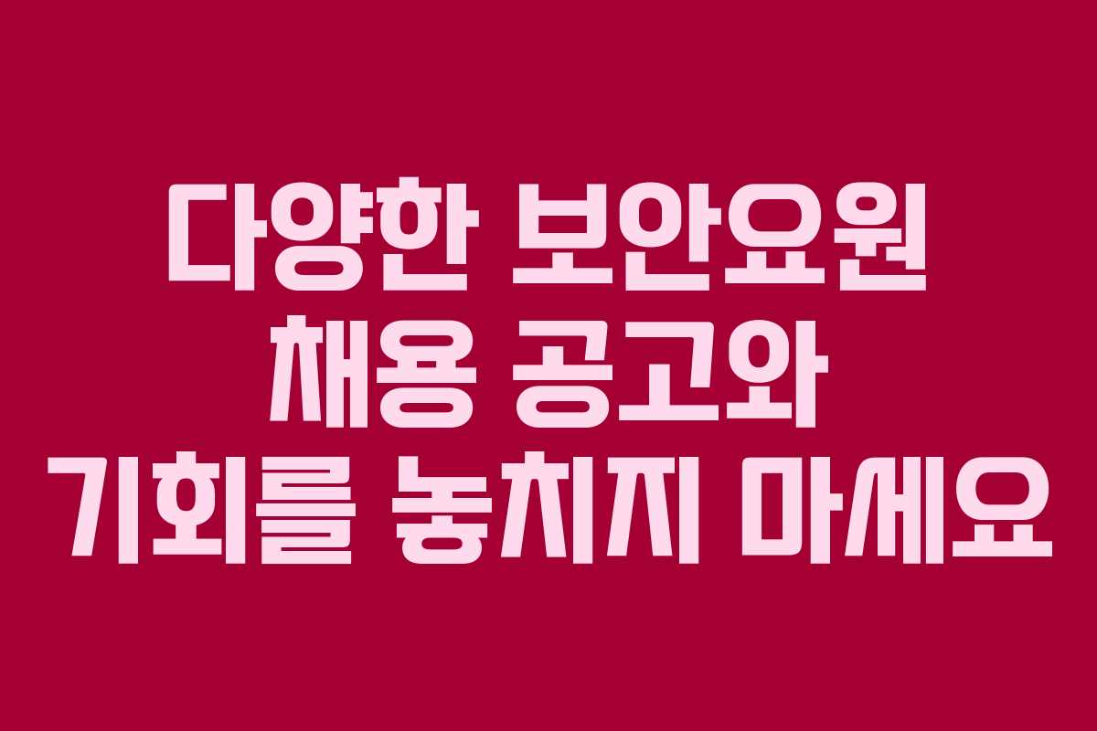 다양한 보안요원 채용 공고와 기회를 놓치지 마세요