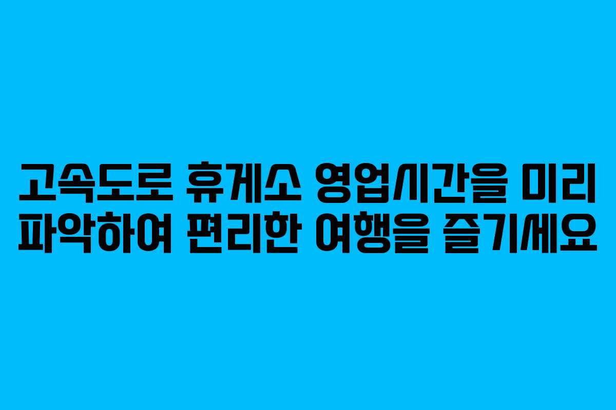 고속도로 휴게소 영업시간을 미리 파악하여 편리한 여행을 즐기세요