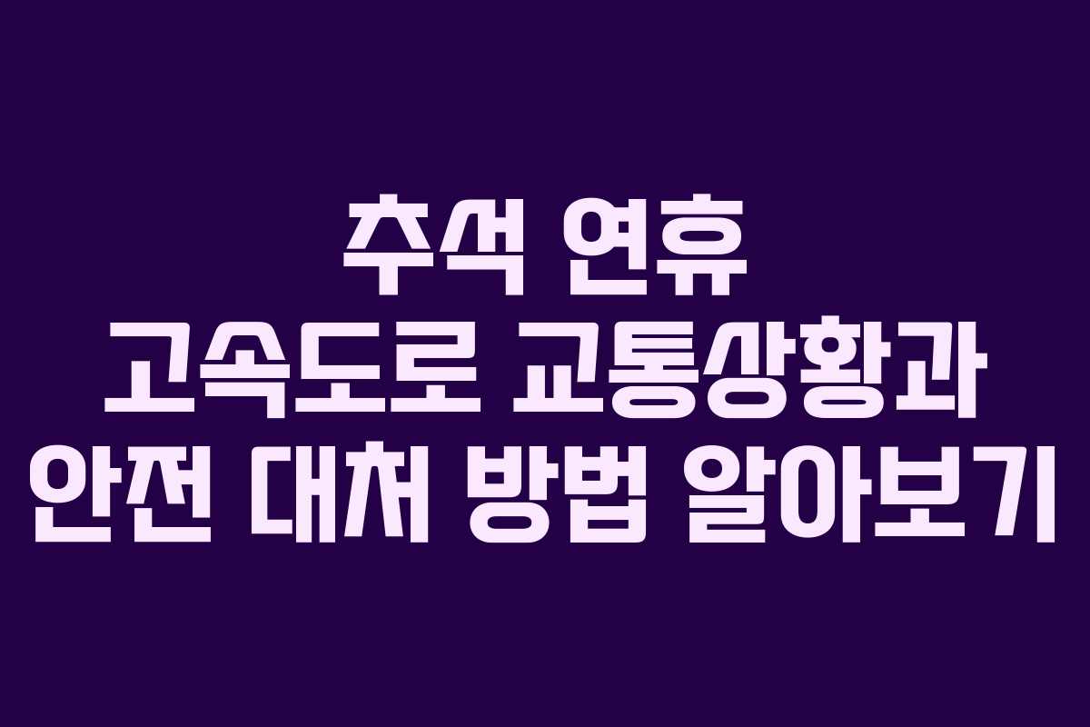 추석 연휴 고속도로 교통상황과 안전 대처 방법 알아보기