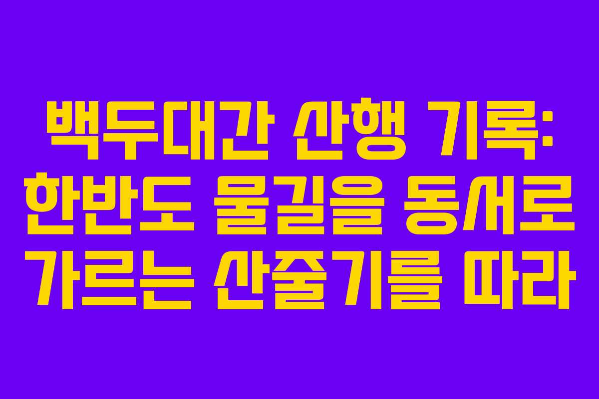 백두대간 산행 기록: 한반도 물길을 동서로 가르는 산줄기를 따라