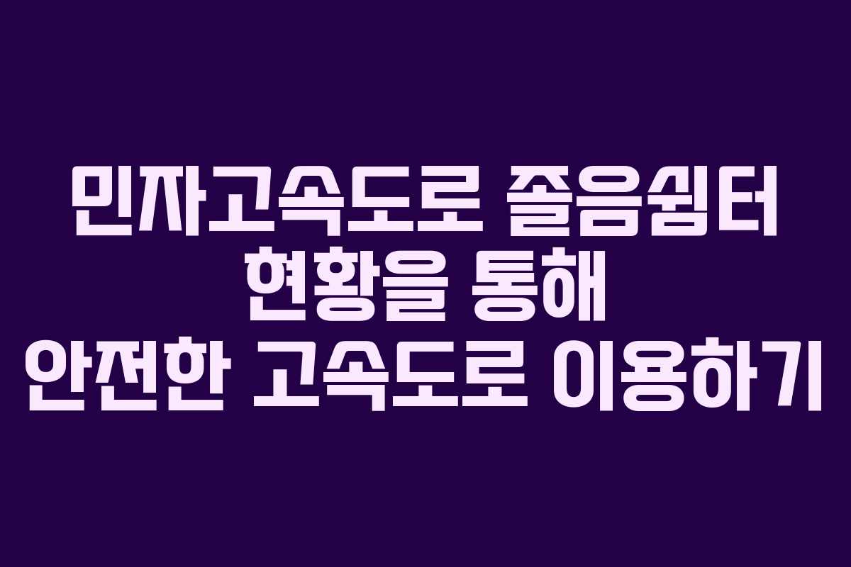 민자고속도로 졸음쉼터 현황을 통해 안전한 고속도로 이용하기