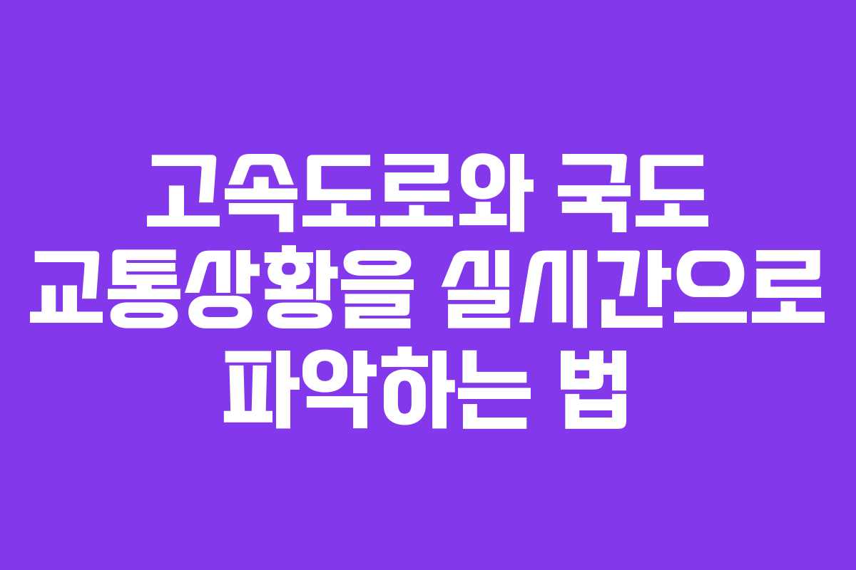 고속도로와 국도 교통상황을 실시간으로 파악하는 법