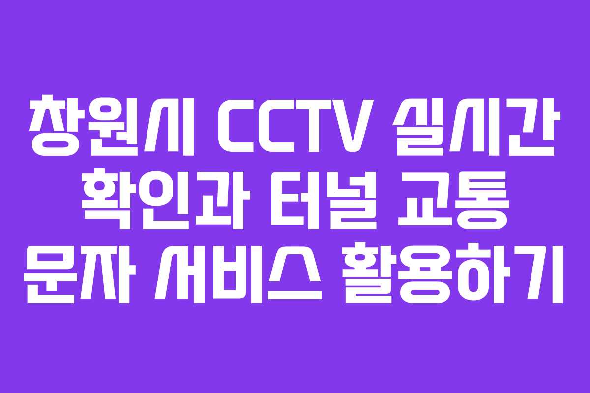 창원시 CCTV 실시간 확인과 터널 교통 문자 서비스 활용하기