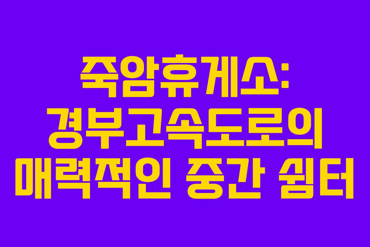 죽암휴게소: 경부고속도로의 매력적인 중간 쉼터