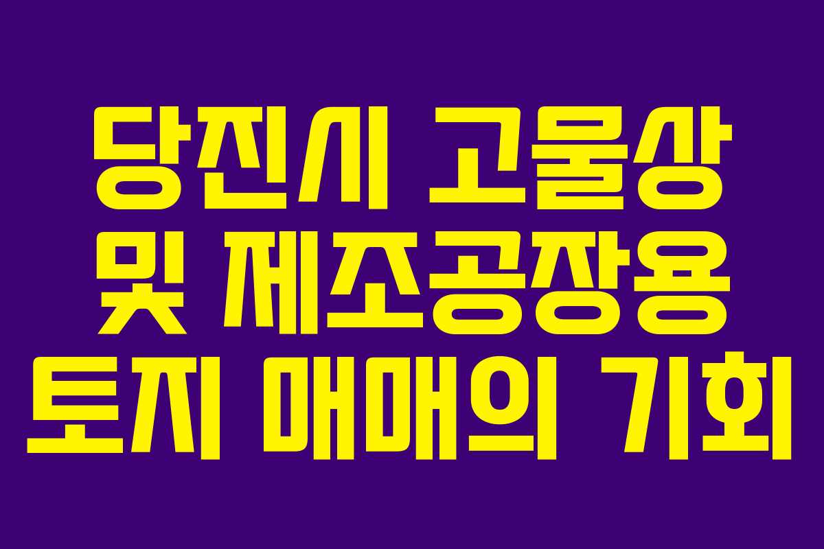 당진시 고물상 및 제조공장용 토지 매매의 기회