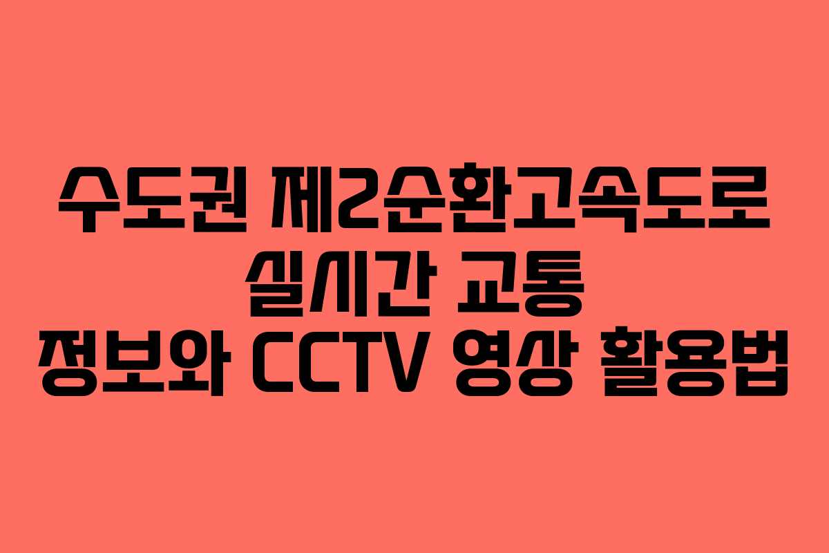 수도권 제2순환고속도로 실시간 교통 정보와 CCTV 영상 활용법