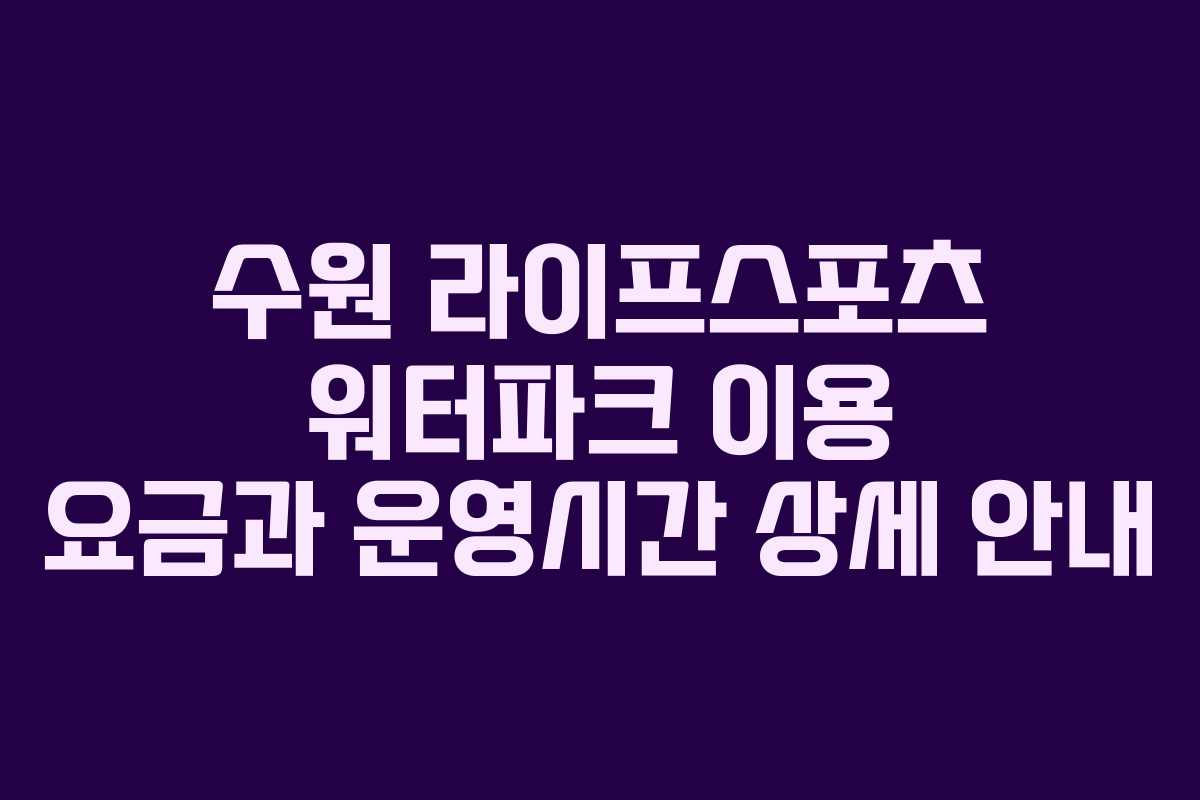 수원 라이프스포츠 워터파크 이용 요금과 운영시간 상세 안내