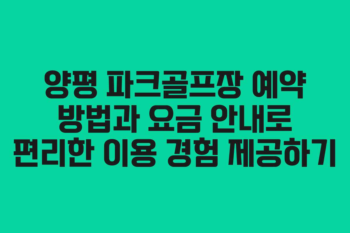 양평 파크골프장 예약 방법과 요금 안내로 편리한 이용 경험 제공하기